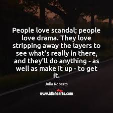 People Love Scandal People Love Drama They Love Stripping Away The Layers Idlehearts