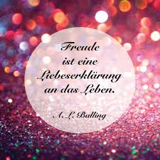 Freude Ist Eine Liebeserklarung An Das Leben Freude Zitate Spruch Freude Lebensweisheiten Spruche