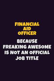 Apply to finance officer, chief financial officer, financial aid officer and more! Financial Aid Officer Because Freaking Awesome Is Not An Official Job Title 6x9 Career Pride Notebook Unlined 120 Pages Writing Journal Amazon In Loren Emma Books