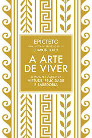 Economize até 50% com este pacote. Baixar A Arte De Viver O Manual Classico Da Virtude Felicidade E Sabedoria Pdf Epicteto Gefartite