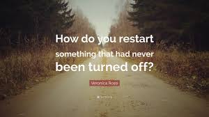 Veronica Rossi Quote How Do You Restart Something That Had Never Been Turned Off