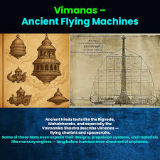 Vimanas – Ancient Flying Machines Ancient Hindu texts like the Rigveda,  Mahabharata, and especially the Vaimanika Shastra describe Vimanas — flying  chariots and spacecrafts. Some of these texts even explain their designs,