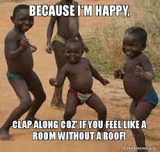Because I M Happy Clap Along Coz If You Feel Like A Room Without A Roof Dancing Black Kids Make A Meme