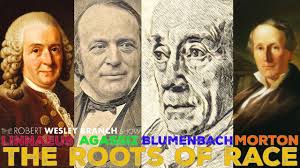The Roots of Race: Carl Linnaeus, Johann Friedrich Blumenbach, Samuel  George Morton & Louis Agassiz.