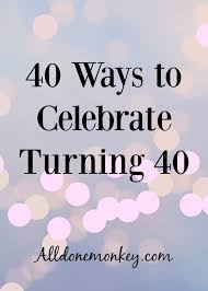 40th Birthday Quotes For Women 40 Ways To Celebrate Turning 40 All Done Monkey 40th Birthday Quotes 40th Birthday Quotes For Women 40th Birthday Party For Women