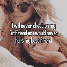 I Will Never Cheat On My Girlfriend As I Would Never Hurt My Best Friend Me As A Girlfriend Cute Girlfriend Quotes Cheating Girlfriend Quotes
