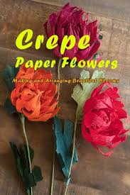 Check spelling or type a new query. Crepe Paper Flowers Making And Arranging Beautiful Blooms Gift Ideas For Holiday Paperback Old Firehouse Books