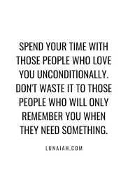 Spend Your Time With Those People Who Love You Unconditionally Don T Waste It To Those People Who Will Only Need Quotes Needing You Quotes Be Yourself Quotes