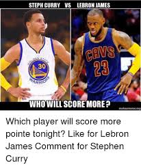 Almost impossible but stephen curry is almost. Steph Curry Vs Lebron James 30 Arrio Who Will Score More Makeamermeorg Which Player Will Score More Pointe Tonight Like For Lebron James Comment For Stephen Curry Lebron James Meme On