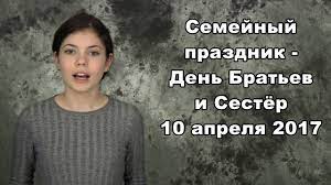 Православные, церковные, государственные, международные праздники в этот день, самые важные события, великие люди, именины. Semejnyj Prazdnik Den Bratev I Sestyor 10 Aprelya 2017 Youtube