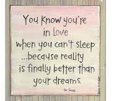 You know when you're in love when you can't fall asleep because reality is finally better than your dreams. Pin On Quotes For Every Occasion