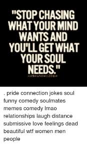 Me traying to make a joke that won't offend anyone in 2017. Stop Chasing What Your Mind Wants And You Ll Get What Your Soul Needs Pride Connection Jokes Soul Funny Comedy Soulmates Memes Comedy Lmao Relationships Laugh Distance Submissive Love Feelings Dead Beautiful Wtf
