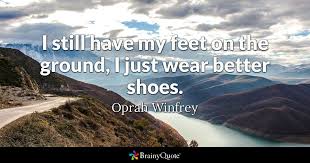 Oprah Winfrey I Still Have My Feet On The Ground I Just