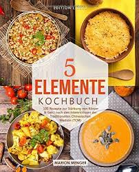 5 Elemente Kochbuch 100 Rezepte Zur Stc Rkung Von Kaezsrper Traditionelle Chinesische Medizin Chinesische Medizin Rezepte