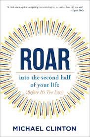 Roar: into the second half of your life (before it's too late): Clinton,  Michael: 9781582708140: Amazon.com: Books