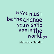 You must be the change you wish to see in the world. Mahatma Gandhi S Quote About Change You Must Be The Change