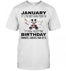 We searched the interweb for the best it's my birthday memes we could find! Mickey Mouse January It S My Birthday Month I M Now Accepting Birthday Dinners Lunches And Gifts White T Shirt Trend T Shirt Store Online