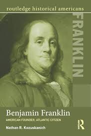 Amazon.com: Benjamin Franklin: American Founder, Atlantic Citizen  (Routledge Historical Americans): 9780415532006: Kozuskanich, Nathan R.:  Books