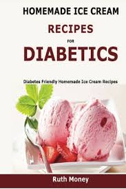 For people with diabetes, knowing what to serve and eat for family dinners can be tough. Homemade Ice Cream Recipes For Diabetics Diabetes Friendly Homemade Ice Cream Recipes Money Ruth 9781523600854 Amazon Com Books