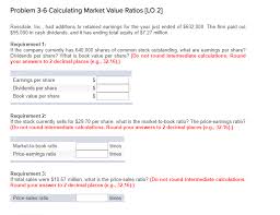 The formula to calculate the market to book ratio is very simple. Problem 3 6 Calculating Market Value Ratios Lo 2 Chegg Com
