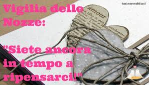 Forse per ricordarci che il grande amore si costruisce anche con l'umiltà e la serena disponibilità ad affrontare voi avete saputo farlo e avete tutta la mia ammirazione e i miei auguri per il futuro. Matrimonio Frasi Divertenti