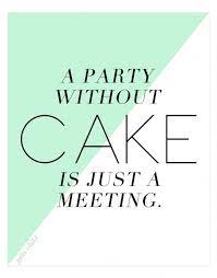 A party without cake is j. A Party Without Cake Is Just A Meeting Everyday Quotes Words True Words