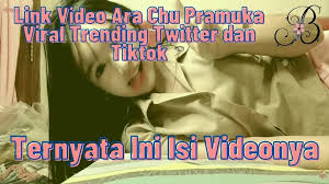 Link Video Ara Chu Pramuka Viral Trending Twitter dan Tiktok, Ternyata Ini  Isi Videonya