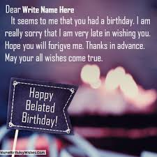 I will see you soon, i'm sorry i couldn't be there with you. Happy Belated Birthday Wishes With Name