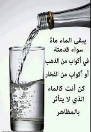 يبقى الماء ماء سواء قدمته في اكواب من الذهب او اكواب من فخار كن انت كالماء الذي لايتاثر بالمظاهر words arabic quotes fearless quotes