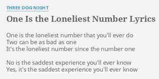 Through these findings, we're seeing that living alone doesn't seem to matter. One Is The Loneliest Number Lyrics By Three Dog Night One Is The Loneliest