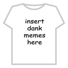 45 awesome roblox t shirt template ideas tommynee. Insert Dank Memes Here Dank Meme T Shirt Roblox Dank Meme On Me Me