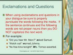 If a line of dialogue is followed by a dialogue tag, use a comma (or a question mark or exclamation mark) before the closing quotation mark. Punctuating Dialogue