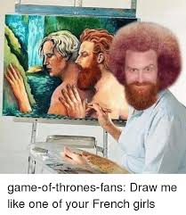 We did not find results for: Game Of Thrones Fans Draw Me Like One Of Your French Girls Game Of Thrones Meme On Esmemes Com