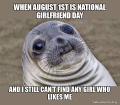 100 funny video game memes collection. When August 1st Is National Girlfriend Day And I Still Can T Find Any Girl Who Likes Me Eternal Sadness Make A Meme
