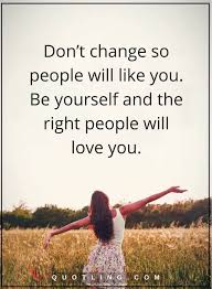 Be Yourself Quotes Don T Change So People Will Like You Be Yourself And The Right People Will Love You Grateful Quotes Thankful Quotes Be Yourself Quotes