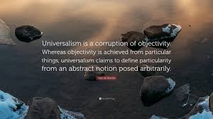 Alain de Benoist Quote: &ldquo;Universalism is a corruption of objectivity.  Whereas objectivity is achieved from particular things, universalism  claims...&rdquo;