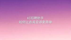 AI招聘助手：如何让选英变得更简单- 选英