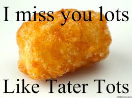 I Miss You Lots Like Tater Tots Honey