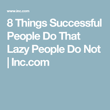 8 Habits of the Most Successful People That Lazy People Lack ...