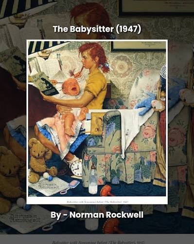 The Babysitter (1947) By Norman Rockwell “Now I understand why people can  spend hours looking at the same painting.” A young babysitter has tried  everything. The bottle is empty, the toys have
