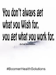 May these quotes inspire you to work for what you want and live the life of your dreams. You Don T Always Get What You Wish For You Get What You Work For Inspirational Quotes Quotes Wish
