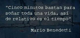 Cinco Minutos Bastan Para Sonar Toda Una Vida Asi De Relativo Es El Tiempo Mario Benedetti Frases Frases De Inspiracion Benedetti