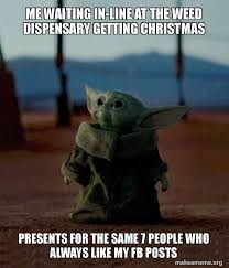 Me Waiting In Line At The Weed Dispensary Getting Christmas Presents For The Same 7 People Who Always Like My Fb P0sts Baby Yoda Make A Meme