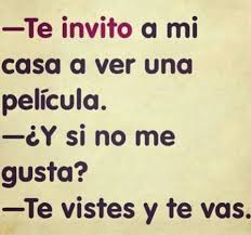 Te Invito A Mi Casa A Ver Una Pelicula Y Si No Me Gusta Te Vistes Y Te Vas Words Funny Quotes Humor
