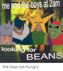 Spicy memealso fine i'll go back to logo editing and bfbi own nothing btw. Me And The Boys At 2am 1 Looking For Beans The Boys Are Hungry Hungry Meme On Me Me