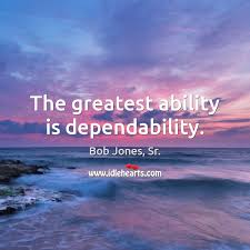 In business, in life, what you learn to appreciate the most is a dependable man. The Greatest Ability Is Dependability Idlehearts