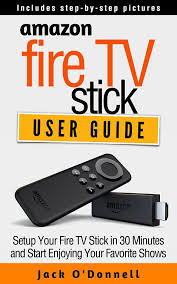 Amazon Com Amazon Fire Tv Stick User Guide Setup Your Fire Tv Stick In 30 Minutes And Start Enjoying Your F Fire Tv Stick Amazon Fire Tv Stick Amazon Fire Tv
