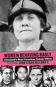 Women Behaving Badly: True Tales of Cleveland's Most Ferocious Female  Killers: An Anthology: Bellamy II, John: 9781598510003: Amazon.com: Books