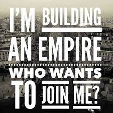 I M Building An Empire Who Wants To Join Me Quotes Empire Building An Empire Quotes Empire Quotes Building An Empire