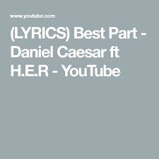 Lyrics Best Part Daniel Caesar Ft H E R Youtube Daniel Caesar Lyrics Romantic Songs
